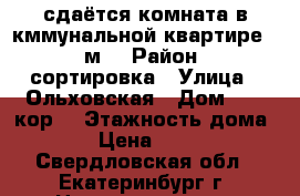 сдаётся комната в кммунальной квартире 15 м2 › Район ­ сортировка › Улица ­ Ольховская › Дом ­ 25 кор2 › Этажность дома ­ 9 › Цена ­ 6 000 - Свердловская обл., Екатеринбург г. Недвижимость » Квартиры аренда   . Свердловская обл.,Екатеринбург г.